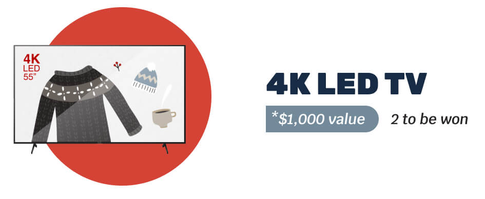 4K LED TV - *$1,000 value - 2 to be won